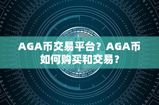 AGA币交易平台？AGA币如何购买和交易？第1张-币资讯