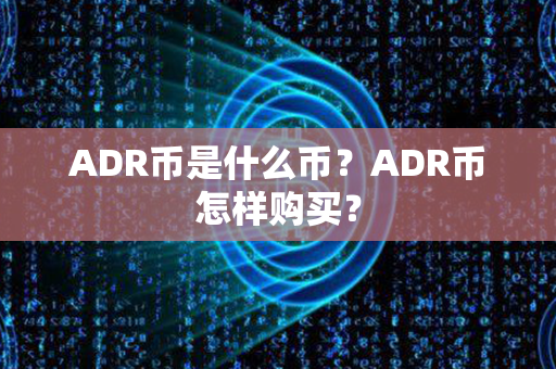 ADR币是什么币？ADR币怎样购买？第1张-币资讯