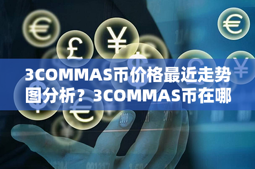 3COMMAS币价格最近走势图分析？3COMMAS币在哪里可以卖？第1张-币资讯