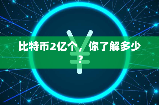 比特币2亿个，你了解多少？第1张-币资讯