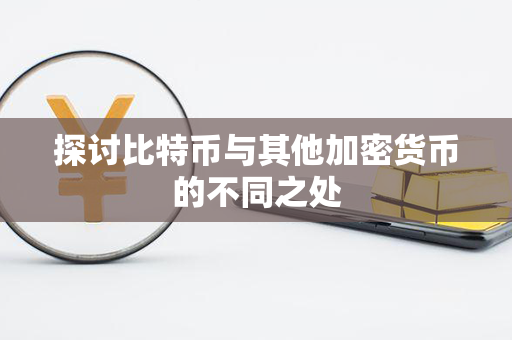 探讨比特币与其他加密货币的不同之处