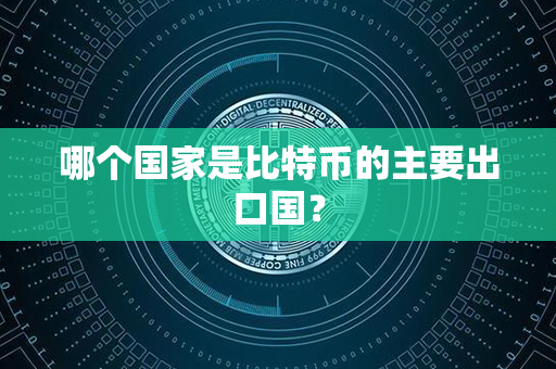 哪个国家是比特币的主要出口国？