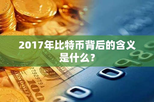 2017年比特币背后的含义是什么？第1张-币资讯