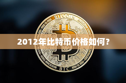 2012年比特币价格如何？第1张-币资讯