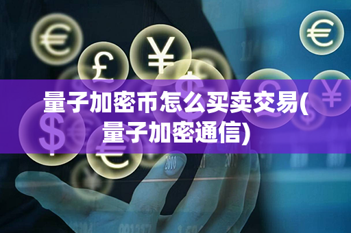 量子加密币怎么买卖交易(量子加密通信)