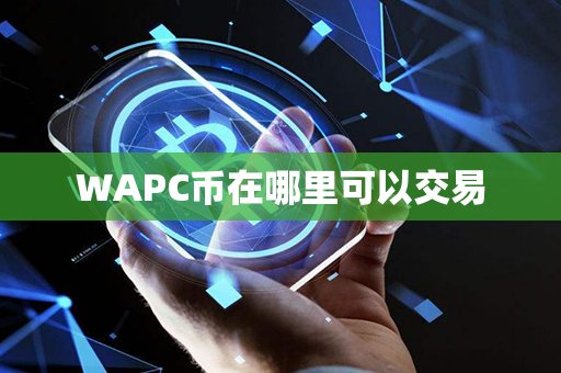 WAPC币在哪里可以交易第1张-币资讯