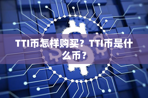 TTI币怎样购买？TTI币是什么币？第1张-币资讯