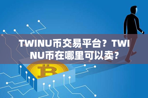 TWINU币交易平台？TWINU币在哪里可以卖？第1张-币资讯