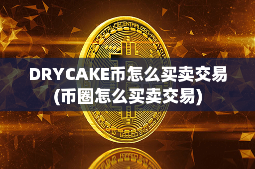 DRYCAKE币怎么买卖交易(币圈怎么买卖交易)第1张-币资讯